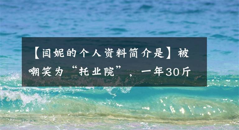 【閆妮的個(gè)人資料簡介是】被嘲笑為“托業(yè)院”，一年30斤，48歲的燕妮，展現(xiàn)出最美的一面！