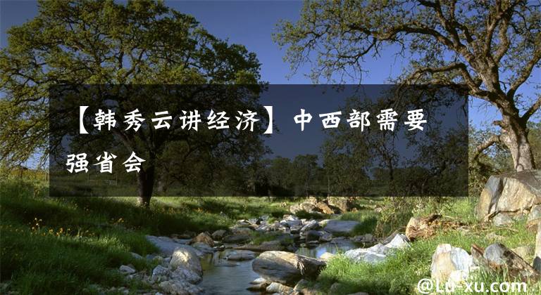 【韓秀云講經(jīng)濟(jì)】中西部需要強(qiáng)省會