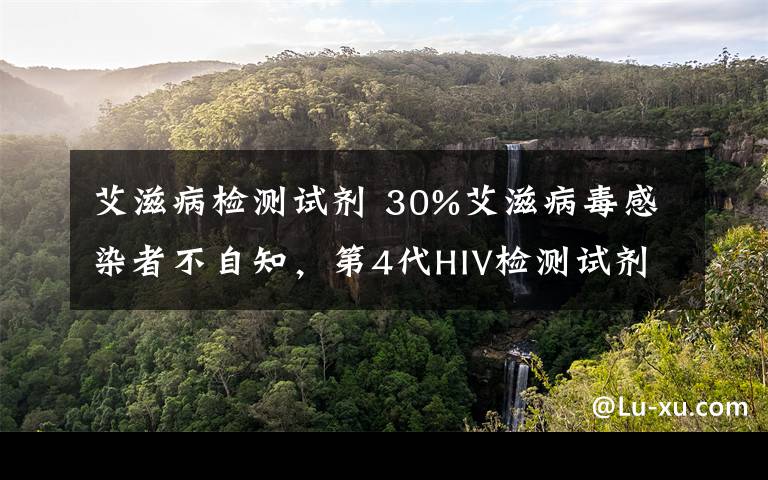 艾滋病檢測(cè)試劑 30%艾滋病毒感染者不自知，第4代HIV檢測(cè)試劑來(lái)了！