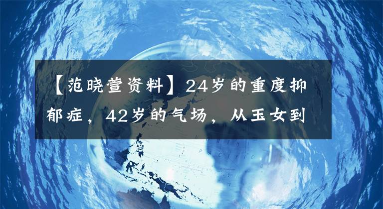 【范曉萱資料】24歲的重度抑郁癥，42歲的氣場，從玉女到女巫，教你范曉萱A爆炸的方法。