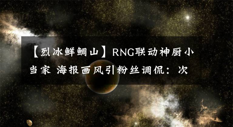 【烈冰鮮鯛山】RNG聯(lián)動神廚小當家 海報畫風引粉絲調(diào)侃：次元壁已千瘡百孔了