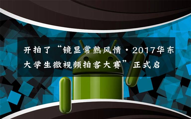 開拍了“鏡顯常熟風情·2017華東大學生微視頻拍客大賽”正式啟動