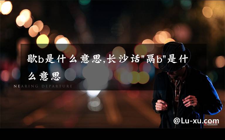 歇b是什么意思,長沙話