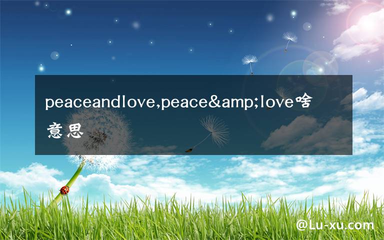 peaceandlove,peace&love啥意思