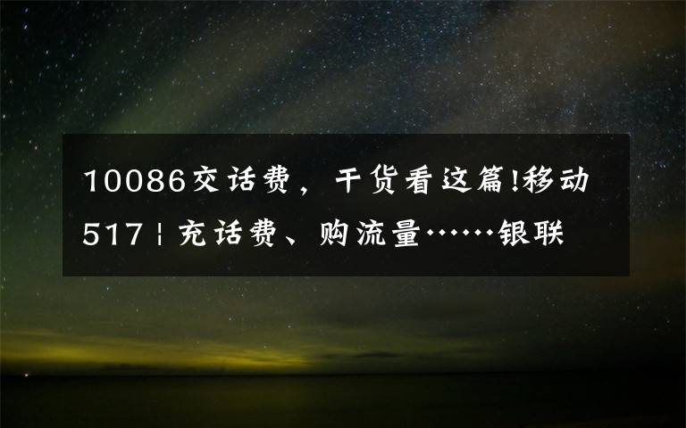 10086交話費(fèi)，干貨看這篇!移動(dòng)517 | 充話費(fèi)、購(gòu)流量……銀聯(lián)手機(jī)閃付送福利~