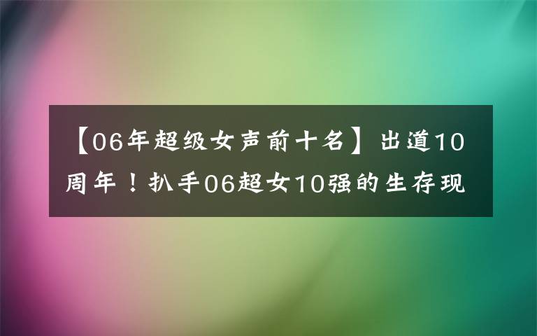 【06年超級女聲前十名】出道10周年！扒手06超女10強的生存現(xiàn)狀