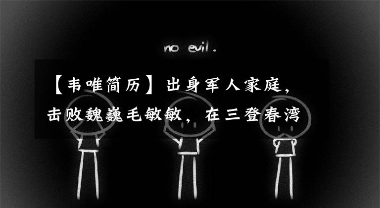 【韋唯簡歷】出身軍人家庭，擊敗魏巍毛敏敏，在三登春灣之間成名，但經(jīng)歷了喪親之痛。