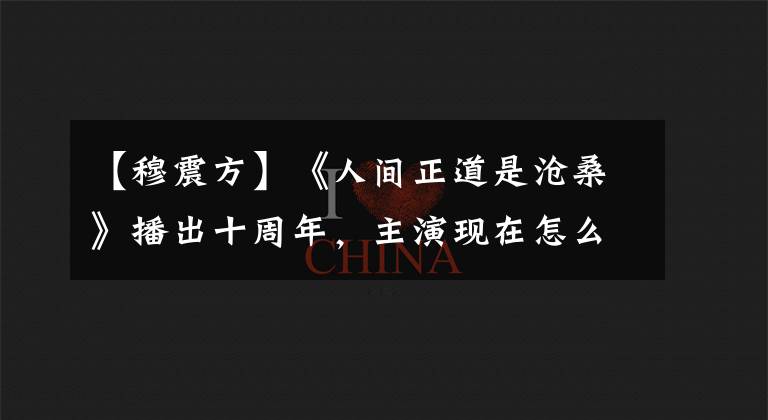 【穆震方】《人間正道是滄桑》播出十周年，主演現(xiàn)在怎么樣？最后太可惜了