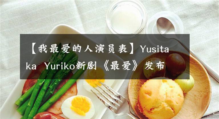 【我最愛的人演員表】Yusitaka  Yuriko新劇《最愛》發(fā)布了兩版海報