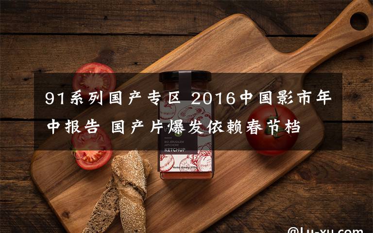 91系列國產(chǎn)專區(qū) 2016中國影市年中報告 國產(chǎn)片爆發(fā)依賴春節(jié)檔