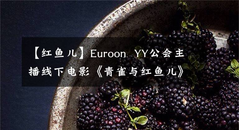 【紅魚兒】Euroon YY公會主播線下電影《青雀與紅魚兒》開機(jī)大吉！