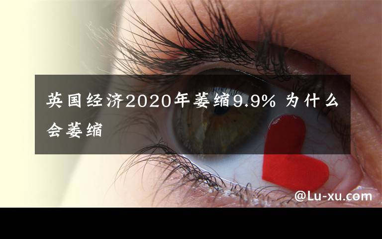 英國(guó)經(jīng)濟(jì)2020年萎縮9.9% 為什么會(huì)萎縮