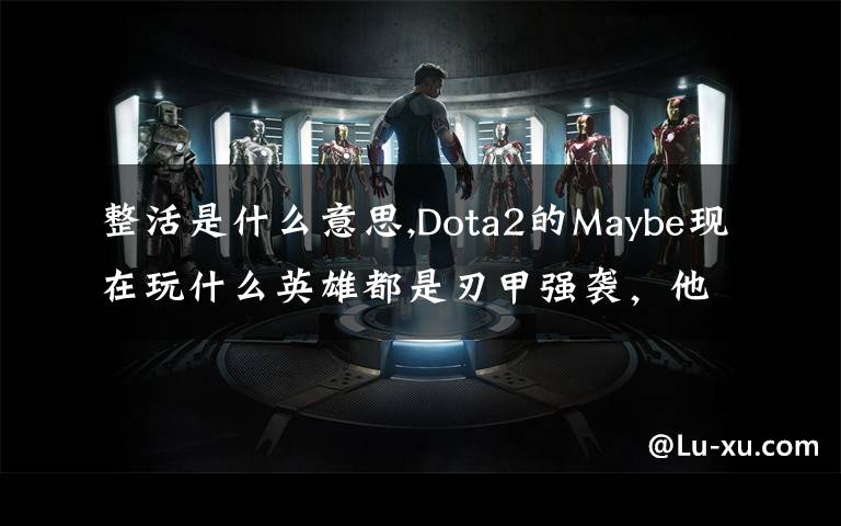 整活是什么意思,Dota2的Maybe現(xiàn)在玩什么英雄都是刃甲強(qiáng)襲，他這樣是不是在