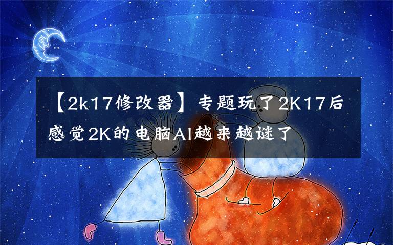 【2k17修改器】專題玩了2K17后感覺2K的電腦AI越來越謎了