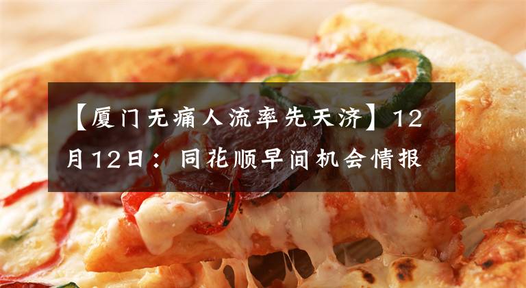 【廈門無痛人流率先天濟(jì)】12月12日：同花順早間機(jī)會(huì)情報(bào)匯總