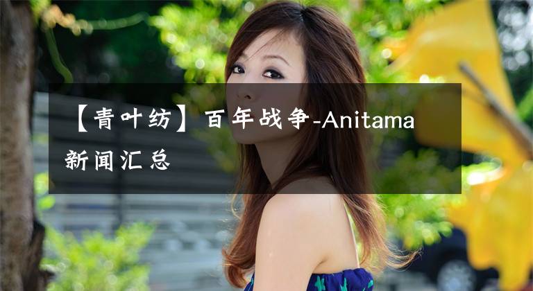 【青葉紡】百年戰(zhàn)爭-Anitama新聞匯總