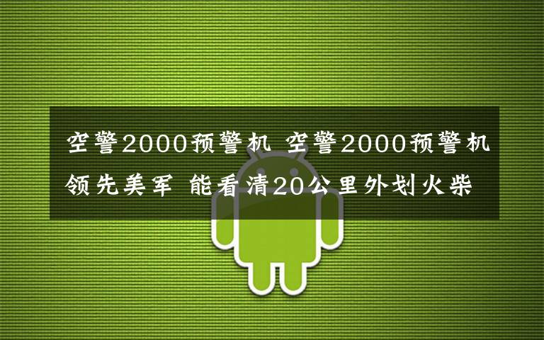 空警2000預(yù)警機(jī) 空警2000預(yù)警機(jī)領(lǐng)先美軍 能看清20公里外劃火柴