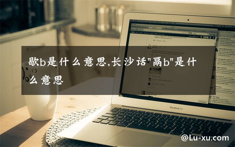 歇b是什么意思,長沙話