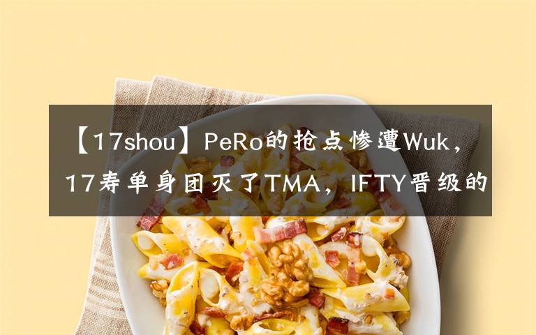 【17shou】PeRo的搶點(diǎn)慘遭Wuk，17壽單身團(tuán)滅了TMA，IFTY晉級(jí)的希望渺茫。