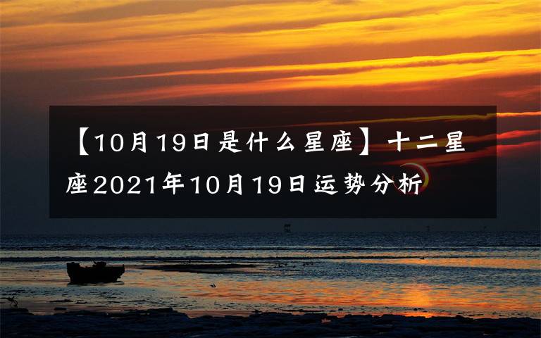 【10月19日是什么星座】十二星座2021年10月19日運(yùn)勢(shì)分析