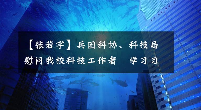 【張若宇】兵團(tuán)科協(xié)、科技局慰問我校科技工作者　學(xué)習(xí)習(xí)近平總書記回信精神