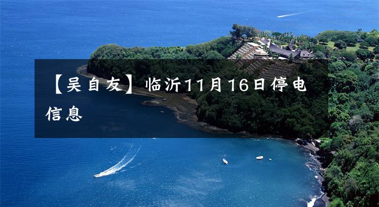 【吳自友】臨沂11月16日停電信息