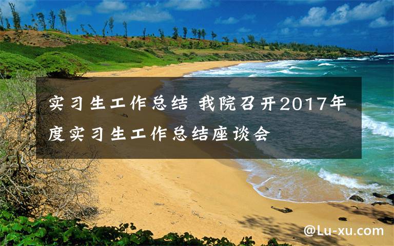 實習生工作總結 我院召開2017年度實習生工作總結座談會