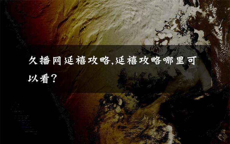 久播網延禧攻略,延禧攻略哪里可以看？