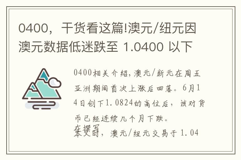 0400，干貨看這篇!澳元/紐元因澳元數(shù)據(jù)低迷跌至 1.0400 以下的月度低點(diǎn)