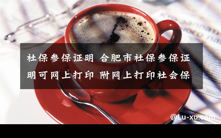 社保參保證明 合肥市社保參保證明可網(wǎng)上打印 附網(wǎng)上打印社會(huì)保險(xiǎn)參保證明步驟