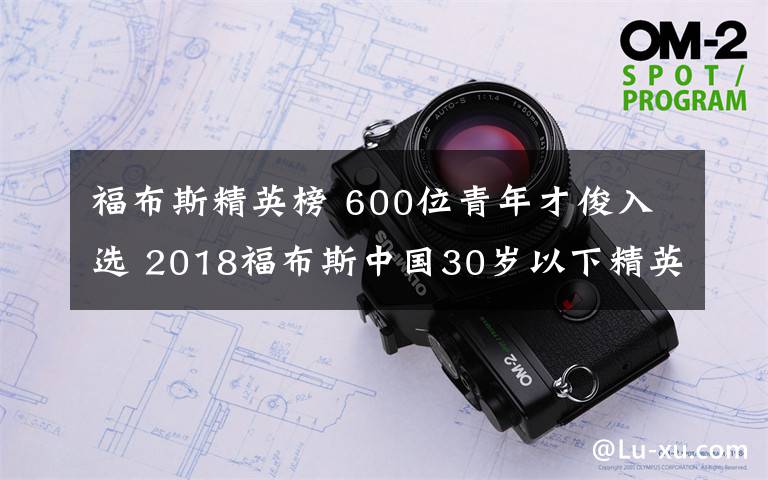 福布斯精英榜 600位青年才俊入選 2018福布斯中國(guó)30歲以下精英榜單