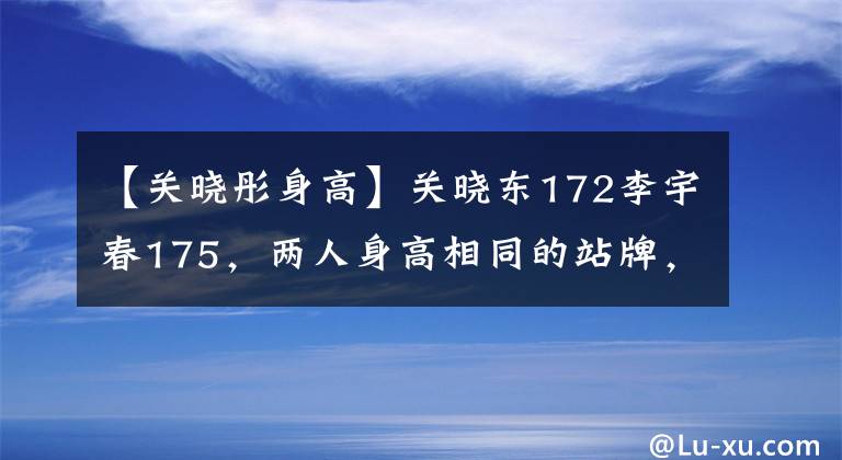 【關(guān)曉彤身高】關(guān)曉東172李宇春175，兩人身高相同的站牌，網(wǎng)友：關(guān)曉東鞋。