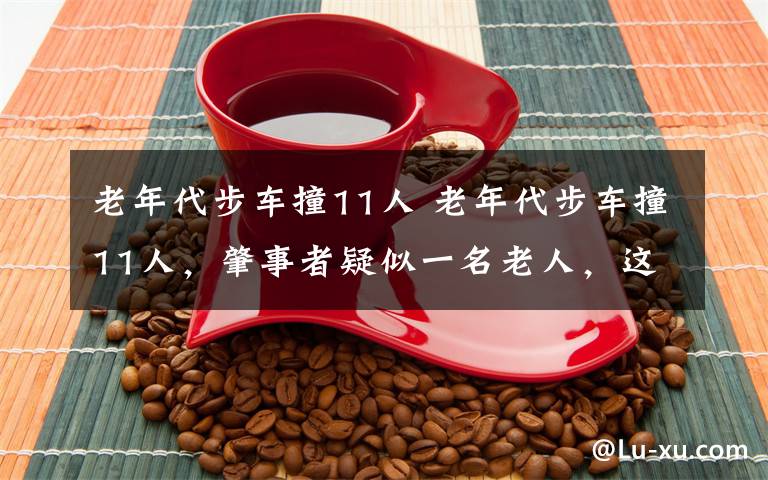 老年代步車撞11人 老年代步車撞11人，肇事者疑似一名老人，這種車為何會(huì)野蠻生長