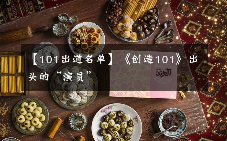 【101出道名單】《創(chuàng)造101》出頭的“演員”