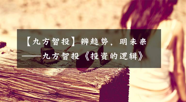 【九方智投】辨趨勢，明未來——九方智投《投資的邏輯》新書發(fā)布會(huì)在滬舉辦