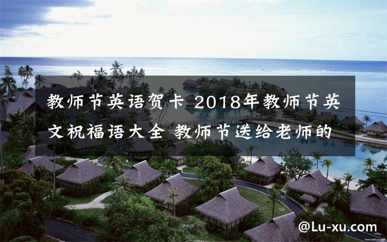 教師節(jié)英語賀卡 2018年教師節(jié)英文祝福語大全 教師節(jié)送給老師的英文祝福語賀卡