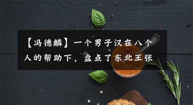 【馮德麟】一個(gè)男子漢在八個(gè)人的幫助下，盤點(diǎn)了東北王張作霖的八個(gè)結(jié)拜兄弟