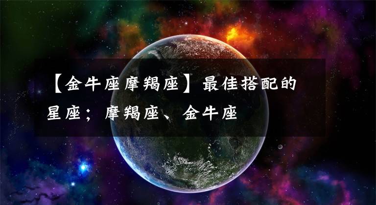 【金牛座摩羯座】最佳搭配的星座；摩羯座、金牛座