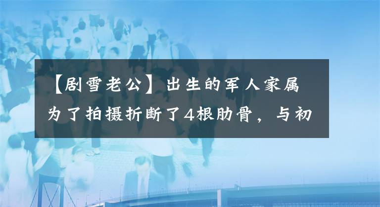 【劇雪老公】出生的軍人家屬為了拍攝折斷了4根肋骨，與初戀丈夫降低了38年的愛情