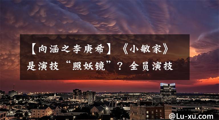 【向涵之李庚?！俊缎∶艏摇肥茄菁肌罢昭R”？全員演技炸裂，向涵之是最大敗筆？