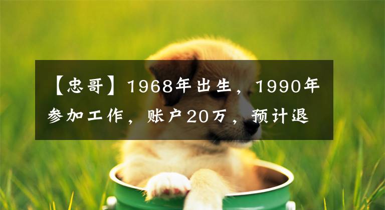 【忠哥】1968年出生，1990年參加工作，賬戶20萬，預(yù)計退休工資多少？