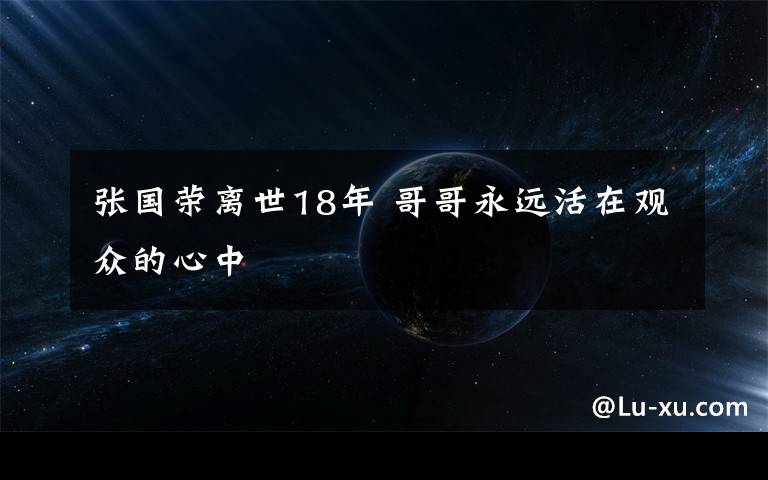 張國榮離世18年 哥哥永遠(yuǎn)活在觀眾的心中