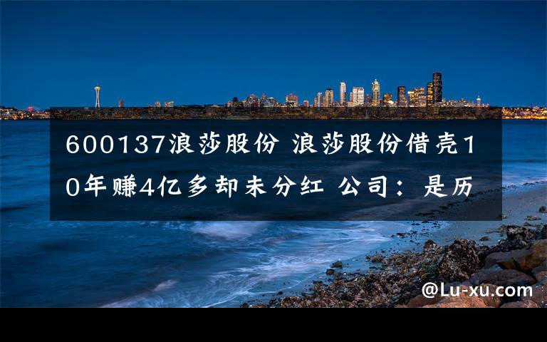 600137浪莎股份 浪莎股份借殼10年賺4億多卻未分紅 公司：是歷史問(wèn)題