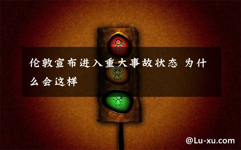 倫敦宣布進(jìn)入重大事故狀態(tài) 為什么會這樣