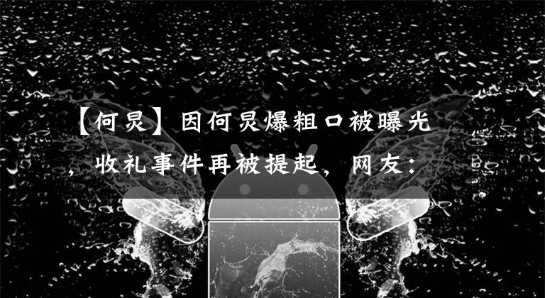 【何炅】因何炅爆粗口被曝光，收禮事件再被提起，網(wǎng)友：到底給不給說(shuō)法？