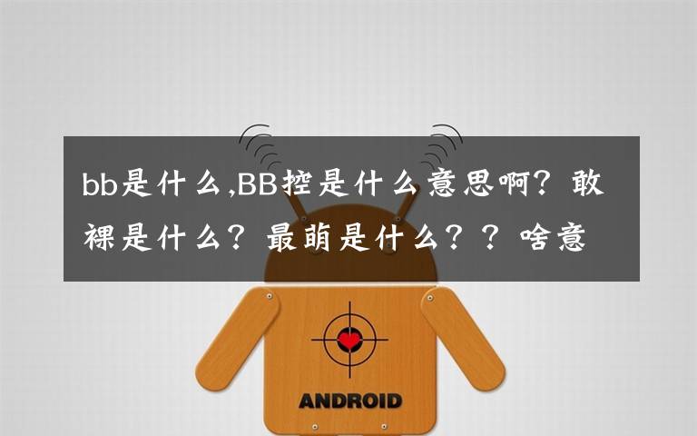 bb是什么,BB控是什么意思啊？敢裸是什么？最萌是什么？？啥意思都是？