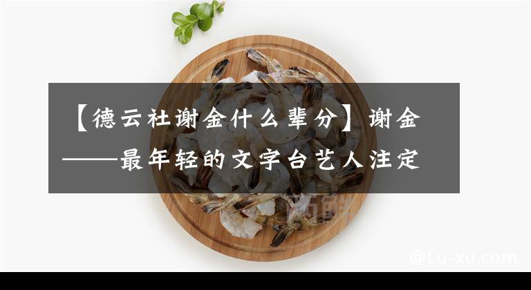 【德云社謝金什么輩分】謝金——最年輕的文字臺藝人注定收不到徒弟。