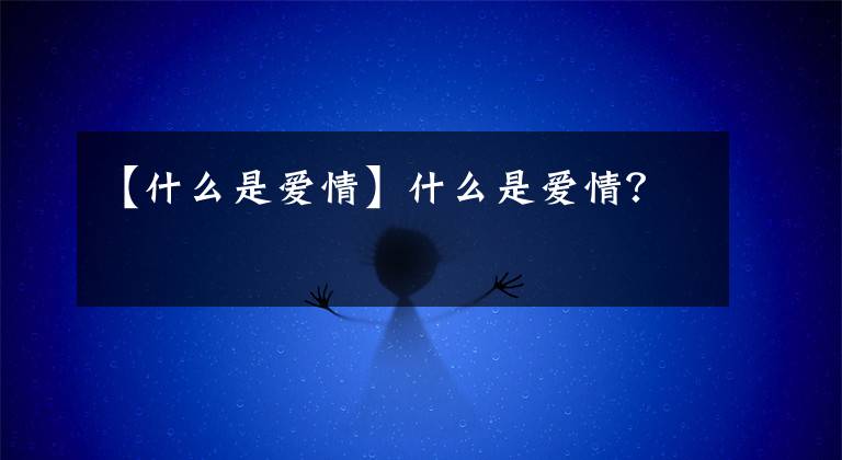 【什么是愛情】什么是愛情？