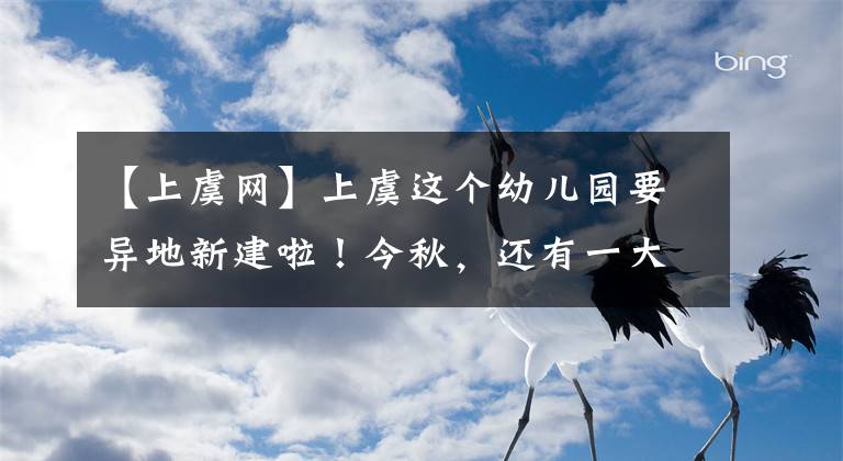 【上虞網】上虞這個幼兒園要異地新建啦！今秋，還有一大波新學校投入使用