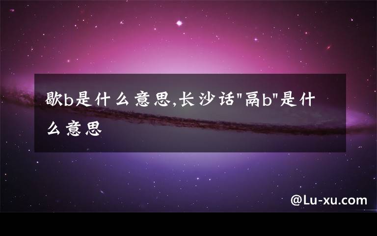 歇b是什么意思,長(zhǎng)沙話